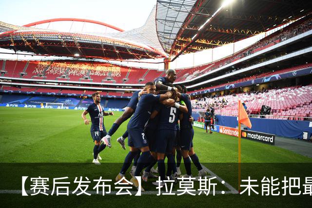 【赛后发布会】拉莫斯：未能把最好的结果奉献给最好的球迷