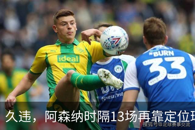 久违，阿森纳时隔13场再靠定位球破门