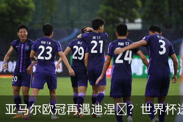 亚马尔欧冠再遇迪涅​？世界杯送点阴影历历在目