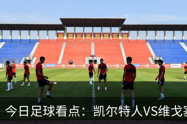 今日足球看点：凯尔特人VS维戈塞尔塔，贝西克塔斯VS水晶宫，霍芬海姆VS里昂，利勒斯特罗姆VS皇家社会