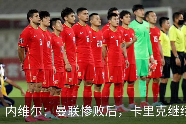 内维尔：曼联惨败后，卡里克继续担任曼联主帅将变得极其困难