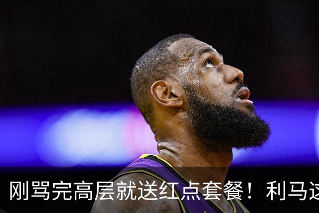 刚骂完高层就送红点套餐！利马这4分钟的“明演”，是在逼曼联卖他？