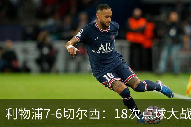 利物浦7-6切尔西：18次点球大战解析福法纳致命失误