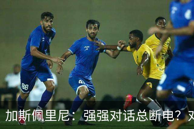 加斯佩里尼：强强对话总断电？对手也有能替补改变局势的球员