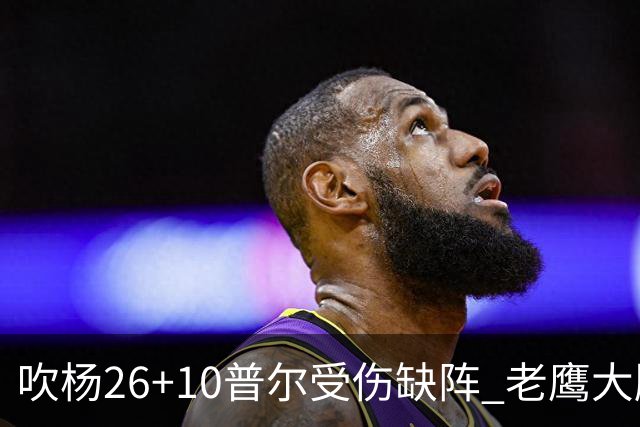 吹杨26+10普尔受伤缺阵 老鹰大胜送奇才9连败