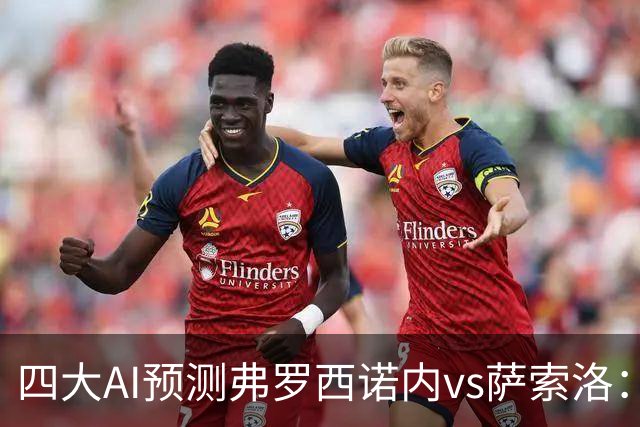 四大AI预测弗罗西诺内vs萨索洛：两家看好主胜，两家防平局