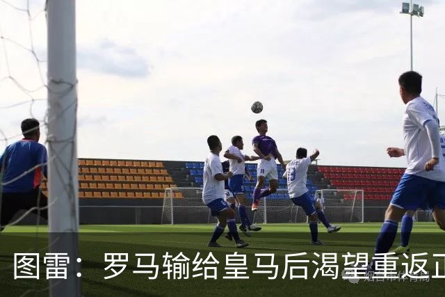 图雷：罗马输给皇马后渴望重返正轨，比赛会很艰难但我们努力争胜