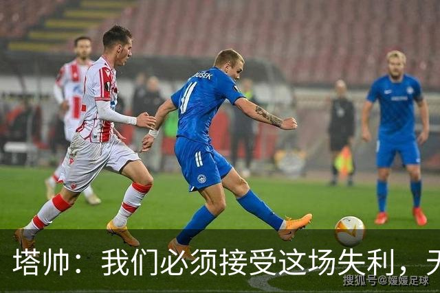 塔帅：我们必须接受这场失利，无缘晋级让我们非常难过