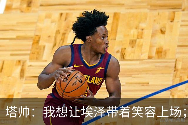 塔帅：我想让埃泽带着笑容上场；苏比门迪需凭表现去争取首发