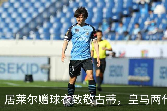 居莱尔赠球衣致敬古蒂，皇马两代技术中场惺惺相惜；古蒂说：居莱尔和我很像