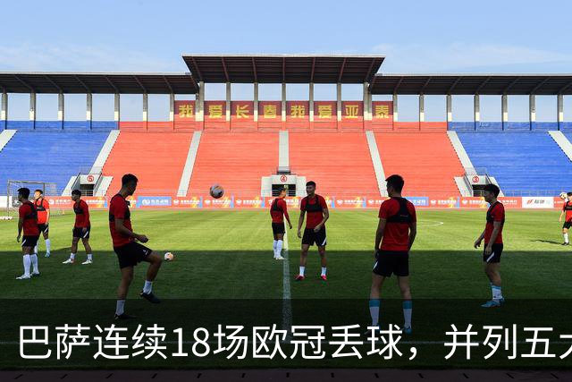 巴萨连续18场欧冠丢球，并列五大联赛球队历史第五