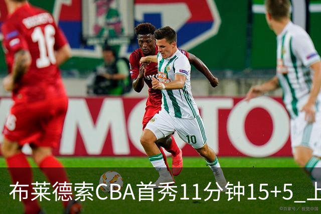 布莱德索CBA首秀11分钟15+5 上海轻松大胜四川