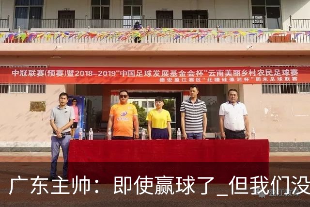 广东主帅：即使赢球了 但我们没有发挥出全部实力 会继续去调整