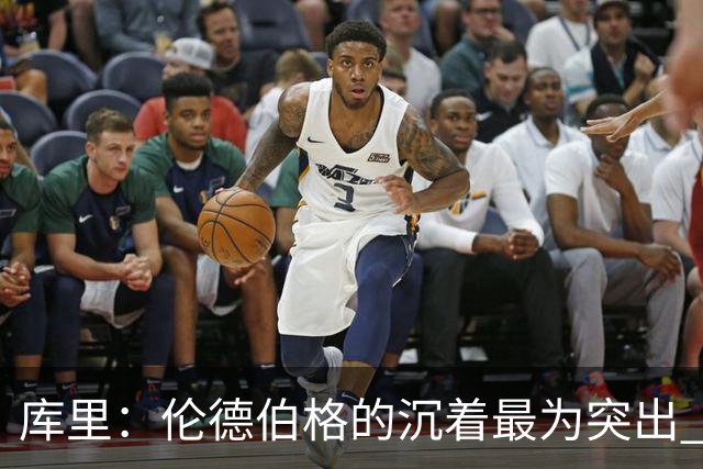 库里：伦德伯格的沉着最为突出 希望他能继续保持侵略性