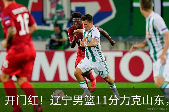 开门红！辽宁男篮11分力克山东，库珀22+5+8爱德华兹17分，班顿16中4