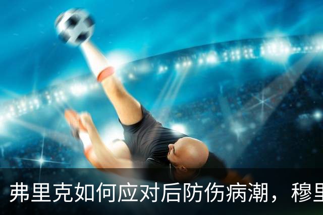 弗里克如何应对后防伤病潮，穆里尼奥正等待答案