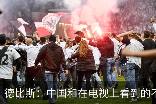 德比斯：中国和在电视上看到的不一样！今年整个车队都会去中国