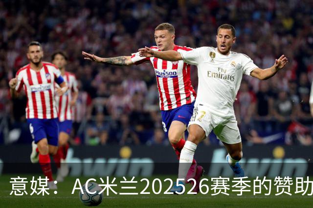 意媒：AC米兰2025/26赛季的赞助收入达到1.106亿欧元