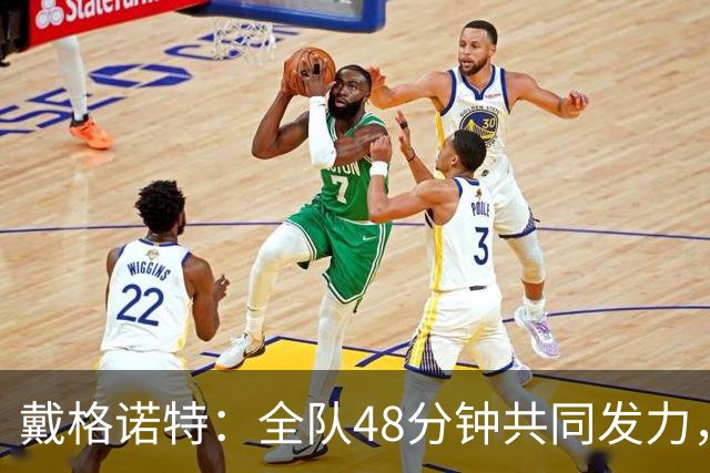 戴格诺特：全队48分钟共同发力，顶住了马刺反扑