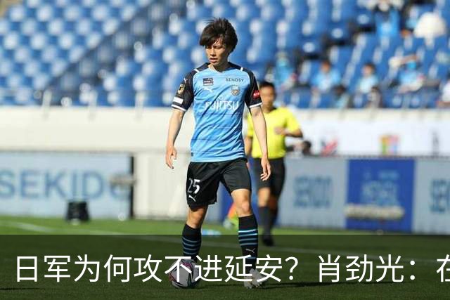 日军为何攻不进延安？肖劲光：在毛主席的高明面前，日本人嫩着呢