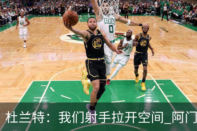 杜兰特：我们射手拉开空间 阿门利用了这一点 并在不同人头上得分