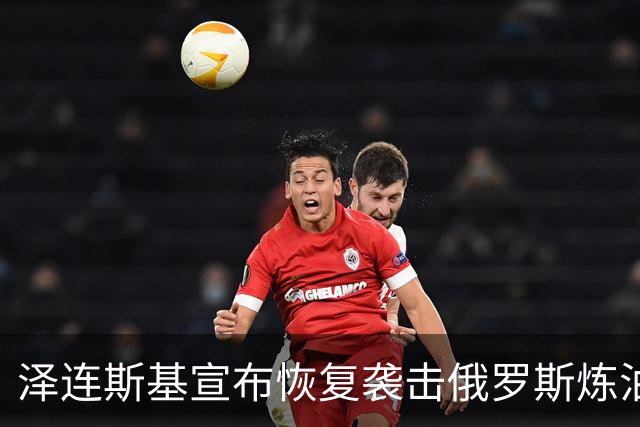 泽连斯基宣布恢复袭击俄罗斯炼油厂，欧盟各国高层公开声援乌克兰