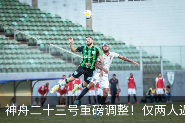 神舟二十三号重磅调整！仅两人返航，剩下一人要独自太空驻守一年