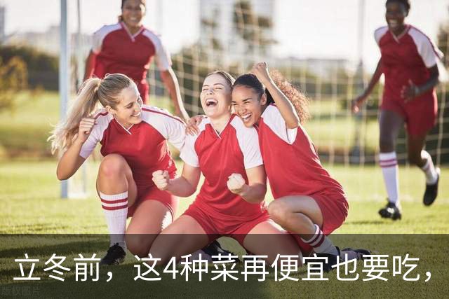 立冬前，这4种菜再便宜也要吃，一周吃2次，滋阴润燥，增免疫！