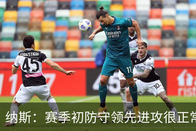纳斯：赛季初防守领先进攻很正常，球队还需培养默契