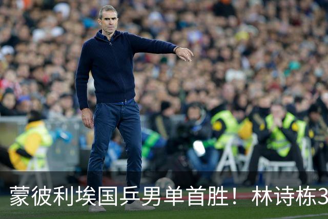 蒙彼利埃国乒男单首胜！林诗栋3-0横扫，孙颖莎回应伤病，感谢马琳邱贻可