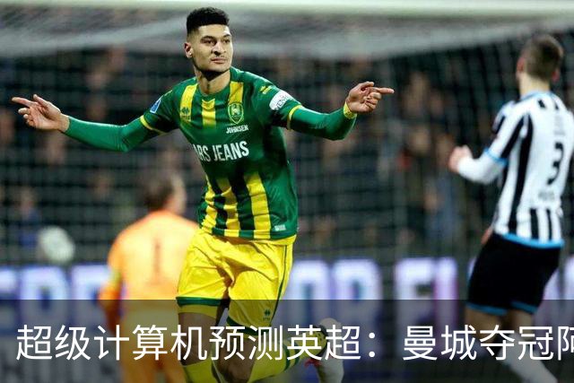 超级计算机预测英超：曼城夺冠阿森纳亚军，曼联第六热刺第七