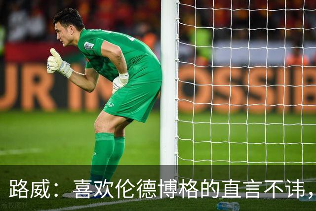 路威：喜欢伦德博格的直言不讳，NBA需要这样真实的球员