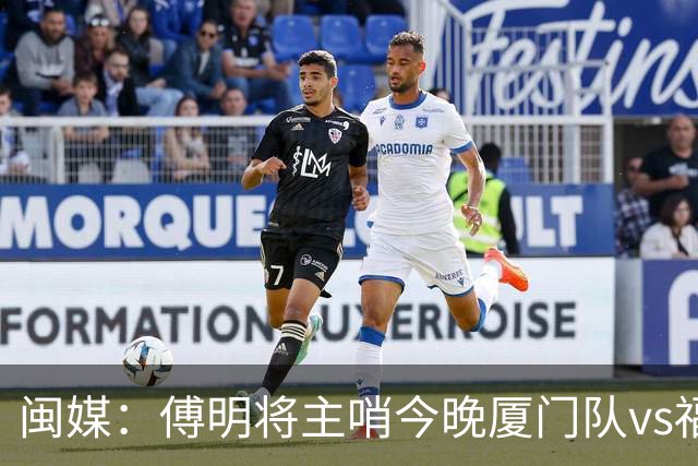 闽媒：傅明将主哨今晚厦门队vs福州队“闽超”决赛