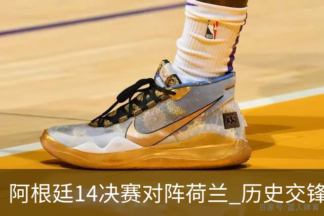 阿根廷1/4决赛对阵荷兰 历史交锋战绩阿根廷稍占优