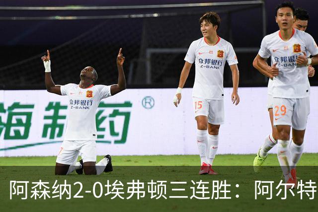 阿森纳2-0埃弗顿三连胜：阿尔特塔换人杀悬念