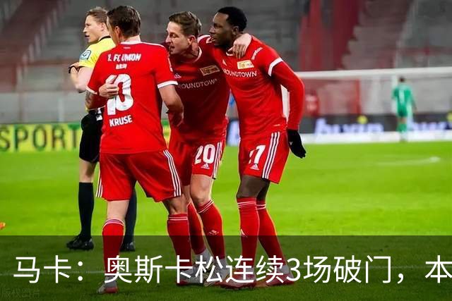 马卡：奥斯卡松连续3场破门，本赛季4球成皇社第二射手