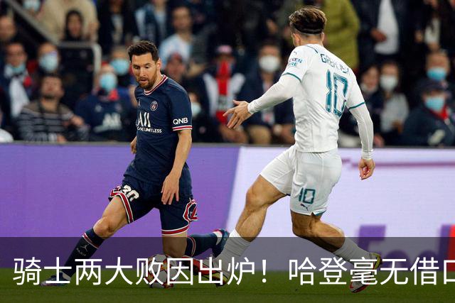 骑士两大败因出炉！哈登毫无借口，米切尔也犯错，阿特金森难辞其咎