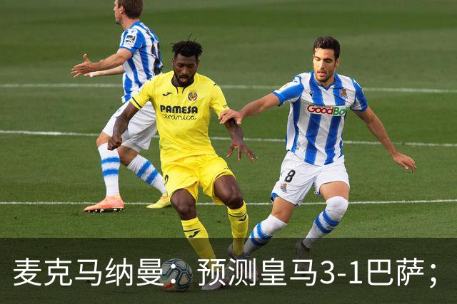 麦克马纳曼：预测皇马3-1巴萨；姆巴佩会战胜亚马尔拿下金球