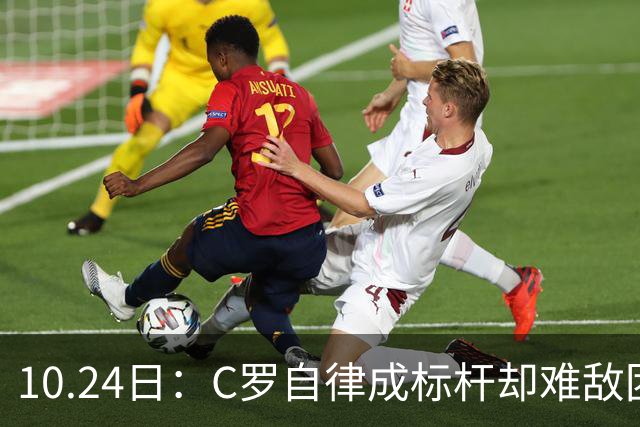 10.24日：C罗自律成标杆却难敌团队短板，中国足球若学其一半精神真能捧大力神杯