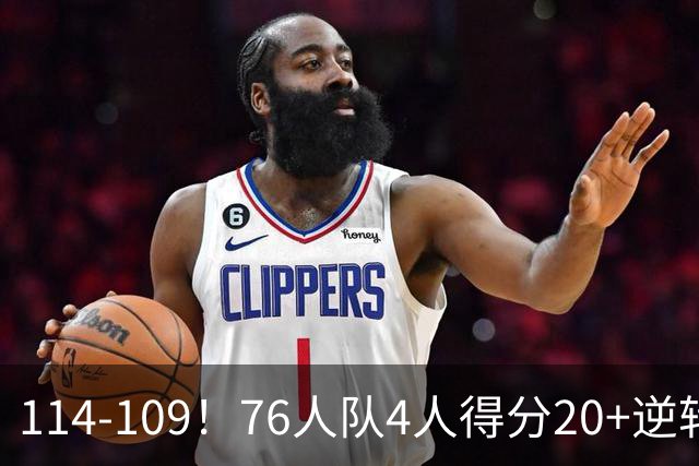 114-109！76人队4人得分20+逆转步行者，詹姆斯13分10助攻