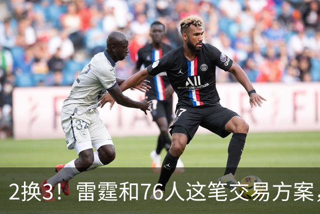 2换3！雷霆和76人这笔交易方案，绝对能实现双方共赢