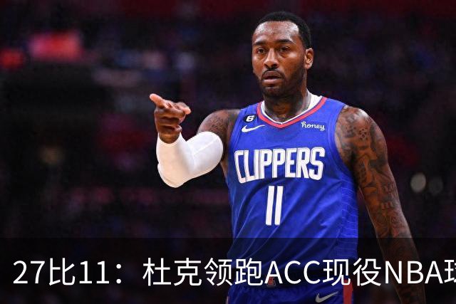 27比11：杜克领跑ACC现役NBA球员榜，北卡11人入选