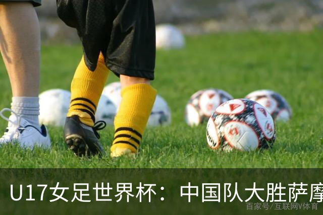 U17女足世界杯：中国队大胜萨摩亚 提前晋级16强